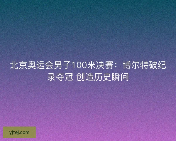 北京奥运会男子100米决赛：博尔特破纪录夺冠 创造历史瞬间