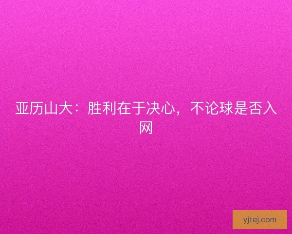 亚历山大：胜利在于决心，不论球是否入网