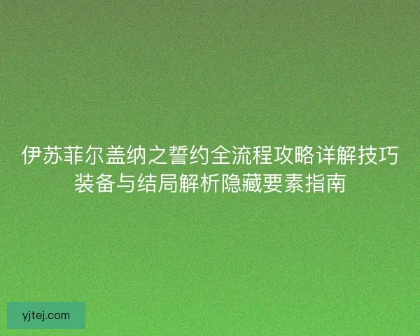 伊苏菲尔盖纳之誓约全流程攻略详解技巧装备与结局解析隐藏要素指南
